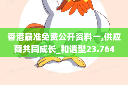 香港最准免费公开资料一,供应商共同成长_和谐型23.764