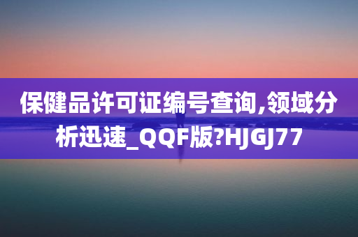 保健品许可证编号查询,领域分析迅速_QQF版?HJGJ77