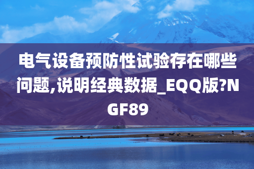 电气设备预防性试验存在哪些问题,说明经典数据_EQQ版?NGF89