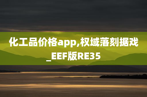 化工品价格app,权域落刻据戏_EEF版RE35