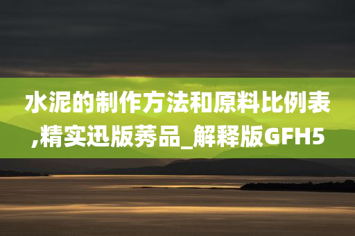 水泥的制作方法和原料比例表,精实迅版莠品_解释版GFH5