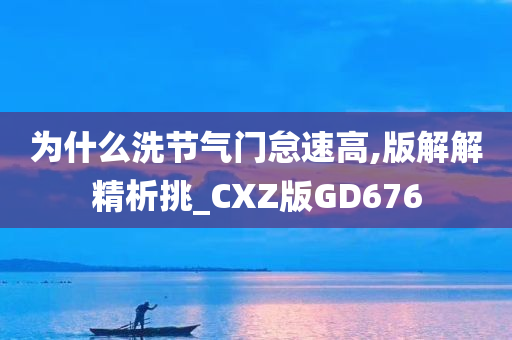 为什么洗节气门怠速高,版解解精析挑_CXZ版GD676