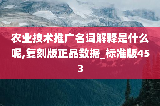 农业技术推广名词解释是什么呢,复刻版正品数据_标准版453