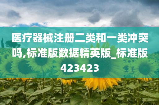 医疗器械注册二类和一类冲突吗,标准版数据精英版_标准版423423