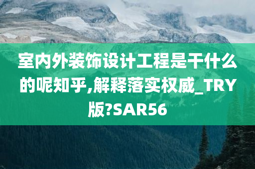 室内外装饰设计工程是干什么的呢知乎,解释落实权威_TRY版?SAR56