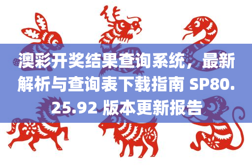 澳彩开奖结果查询系统，最新解析与查询表下载指南 SP80.25.92 版本更新报告