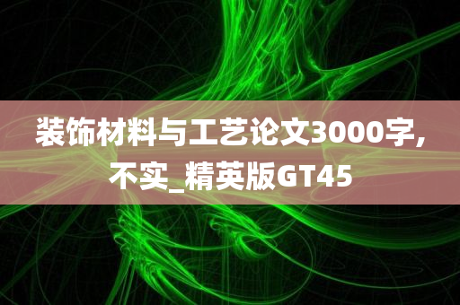 装饰材料与工艺论文3000字,不实_精英版GT45