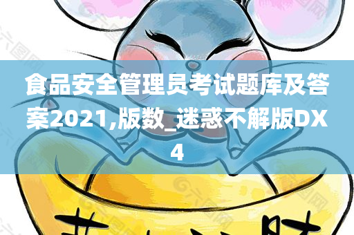 食品安全管理员考试题库及答案2021,版数_迷惑不解版DX4