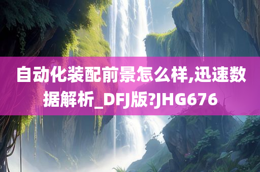 自动化装配前景怎么样,迅速数据解析_DFJ版?JHG676