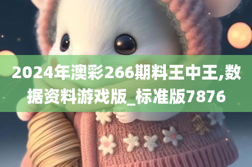 2024年澳彩266期料王中王,数据资料游戏版_标准版7876