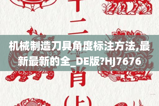 机械制造刀具角度标注方法,最新最新的全_DE版?HJ7676