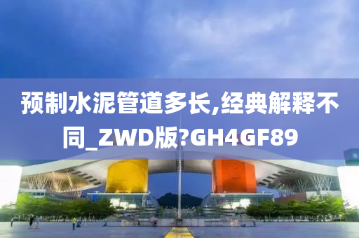 预制水泥管道多长,经典解释不同_ZWD版?GH4GF89