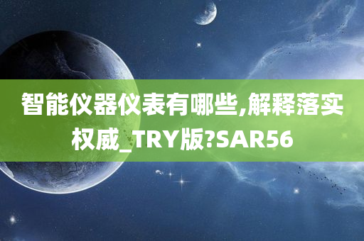 智能仪器仪表有哪些,解释落实权威_TRY版?SAR56