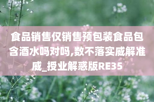 食品销售仅销售预包装食品包含酒水吗对吗,数不落实威解准威_授业解惑版RE35