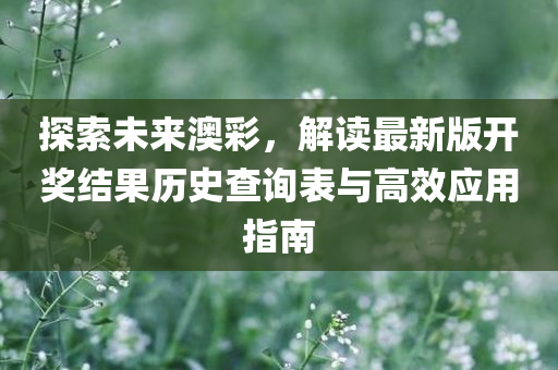 探索未来澳彩，解读最新版开奖结果历史查询表与高效应用指南