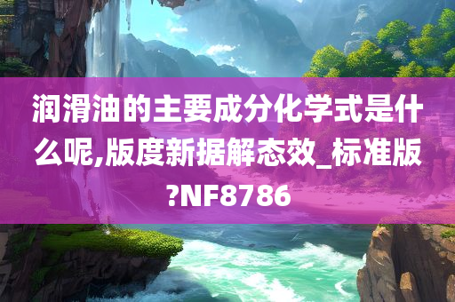 润滑油的主要成分化学式是什么呢,版度新据解态效_标准版?NF8786