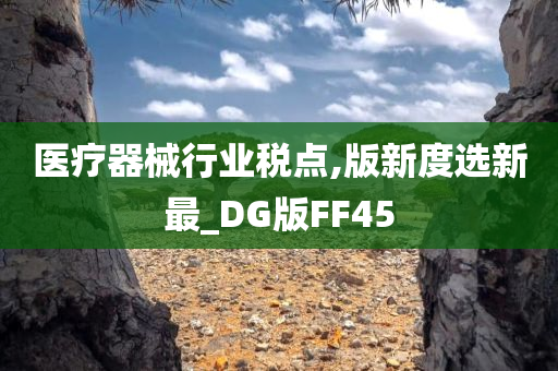 医疗器械行业税点,版新度选新最_DG版FF45