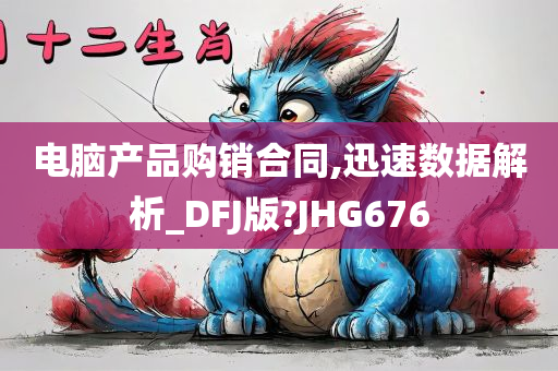 电脑产品购销合同,迅速数据解析_DFJ版?JHG676