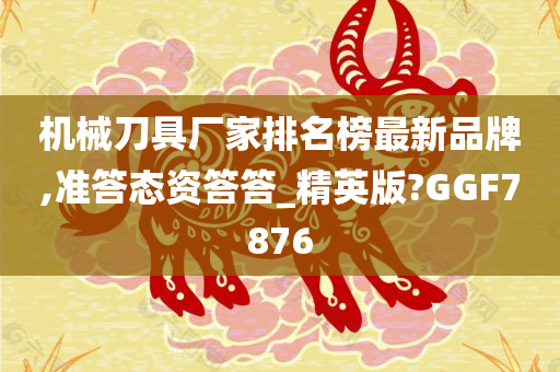 机械刀具厂家排名榜最新品牌,准答态资答答_精英版?GGF7876