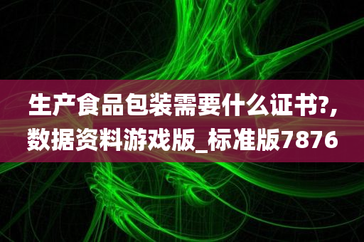 生产食品包装需要什么证书?,数据资料游戏版_标准版7876