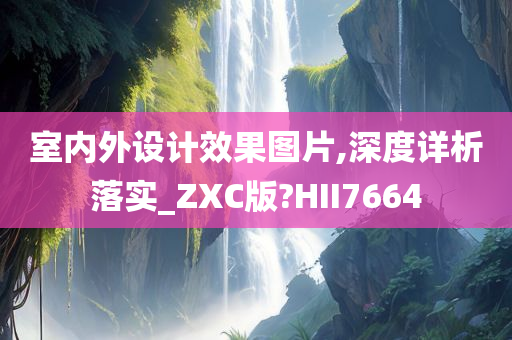 室内外设计效果图片,深度详析落实_ZXC版?HII7664