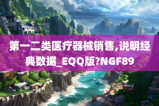 第一二类医疗器械销售,说明经典数据_EQQ版?NGF89