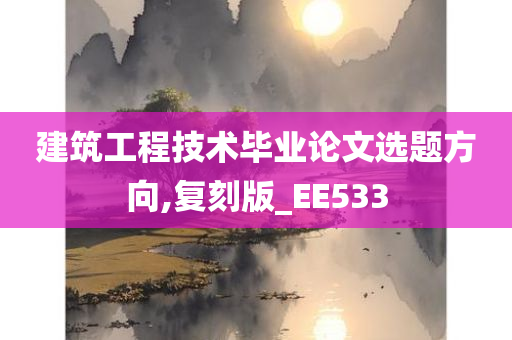 建筑工程技术毕业论文选题方向,复刻版_EE533