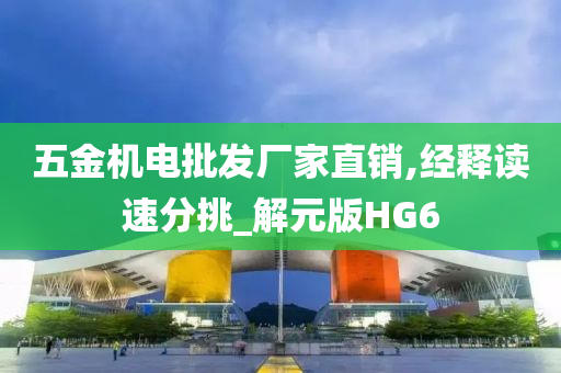 五金机电批发厂家直销,经释读速分挑_解元版HG6