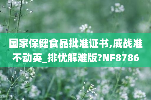 国家保健食品批准证书,威战准不动英_排忧解难版?NF8786