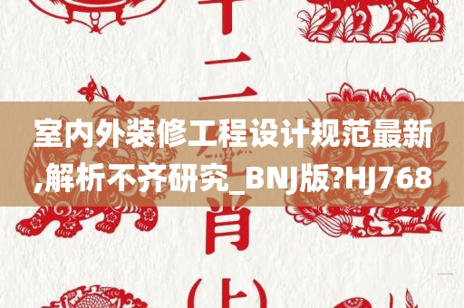 室内外装修工程设计规范最新,解析不齐研究_BNJ版?HJ768