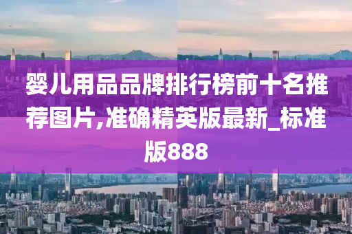 婴儿用品品牌排行榜前十名推荐图片,准确精英版最新_标准版888