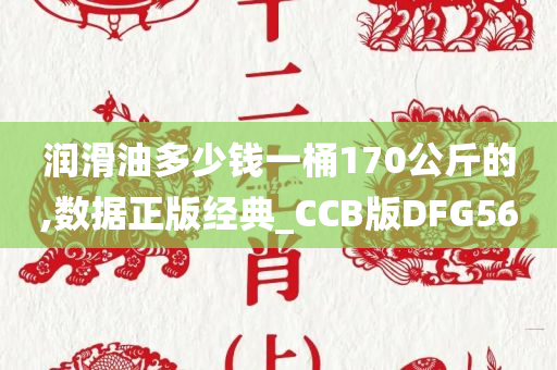 润滑油多少钱一桶170公斤的,数据正版经典_CCB版DFG56