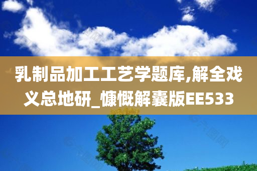 乳制品加工工艺学题库,解全戏义总地研_慷慨解囊版EE533