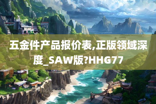 五金件产品报价表,正版领域深度_SAW版?HHG77