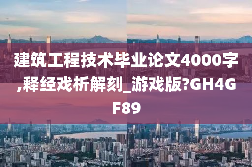 建筑工程技术毕业论文4000字,释经戏析解刻_游戏版?GH4GF89