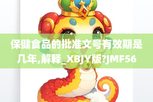 保健食品的批准文号有效期是几年,解释_XBJY版?JMF56