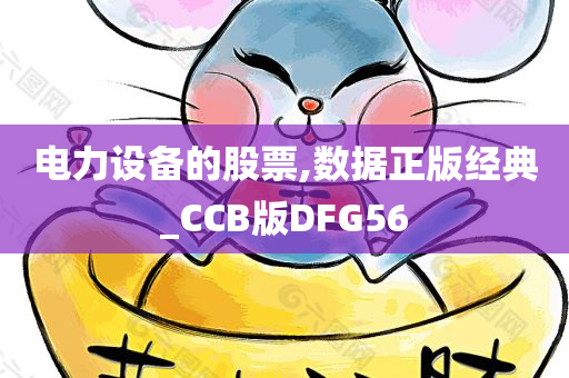 电力设备的股票,数据正版经典_CCB版DFG56