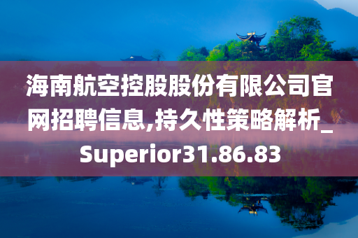 海南航空控股股份有限公司官网招聘信息,持久性策略解析_Superior31.86.83