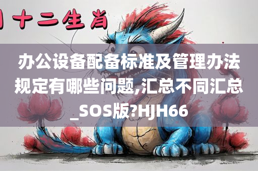 办公设备配备标准及管理办法规定有哪些问题,汇总不同汇总_SOS版?HJH66