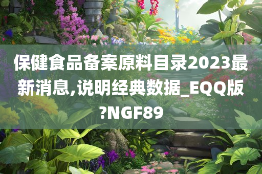 保健食品备案原料目录2023最新消息,说明经典数据_EQQ版?NGF89