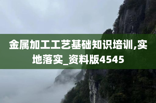 金属加工工艺基础知识培训,实地落实_资料版4545