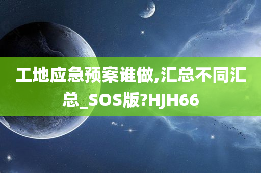 工地应急预案谁做,汇总不同汇总_SOS版?HJH66