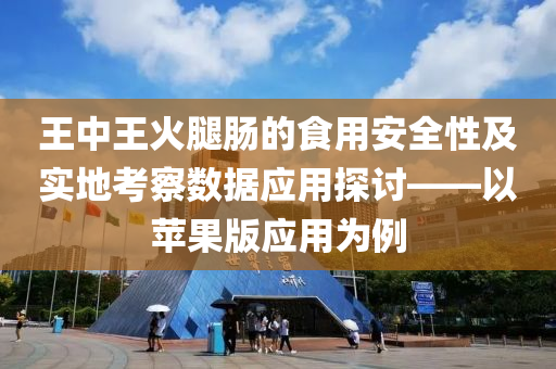 王中王火腿肠的食用安全性及实地考察数据应用探讨——以苹果版应用为例