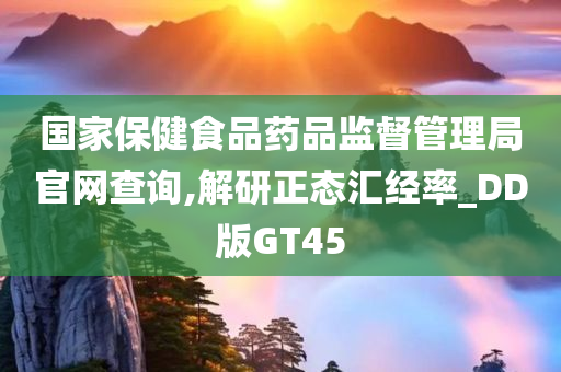 国家保健食品药品监督管理局官网查询,解研正态汇经率_DD版GT45