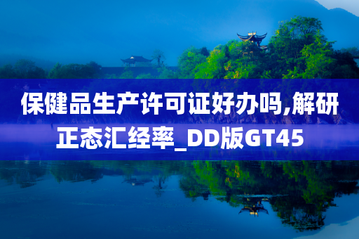 保健品生产许可证好办吗,解研正态汇经率_DD版GT45