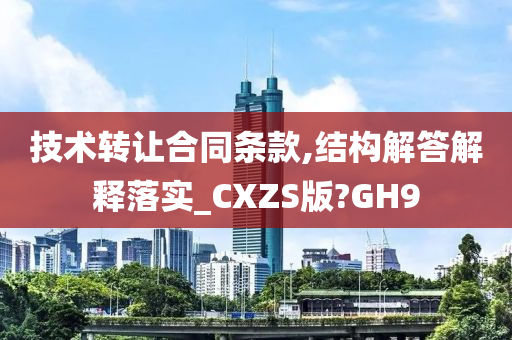 技术转让合同条款,结构解答解释落实_CXZS版?GH9