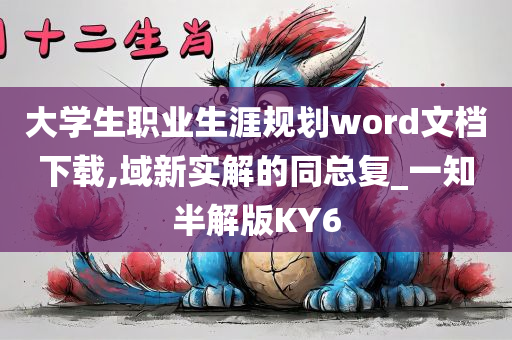 大学生职业生涯规划word文档下载,域新实解的同总复_一知半解版KY6