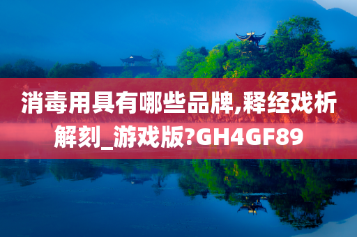 消毒用具有哪些品牌,释经戏析解刻_游戏版?GH4GF89