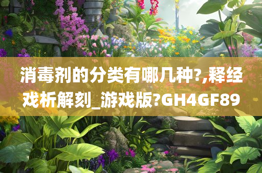 消毒剂的分类有哪几种?,释经戏析解刻_游戏版?GH4GF89