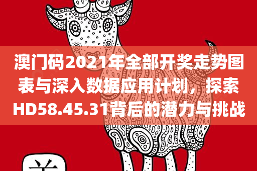 澳门码2021年全部开奖走势图表与深入数据应用计划，探索HD58.45.31背后的潜力与挑战